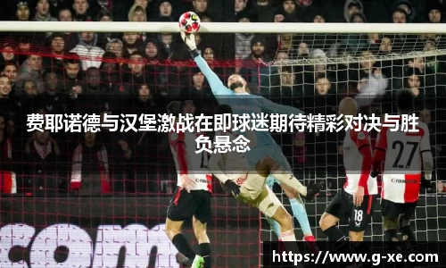 费耶诺德与汉堡激战在即球迷期待精彩对决与胜负悬念