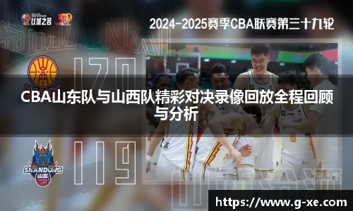 CBA山东队与山西队精彩对决录像回放全程回顾与分析