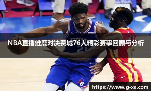 NBA直播雄鹿对决费城76人精彩赛事回顾与分析