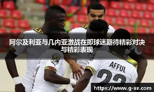 阿尔及利亚与几内亚激战在即球迷期待精彩对决与精彩表现