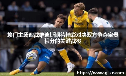 埃门主场迎战维迪斯期待精彩对决双方争夺宝贵积分的关键战役