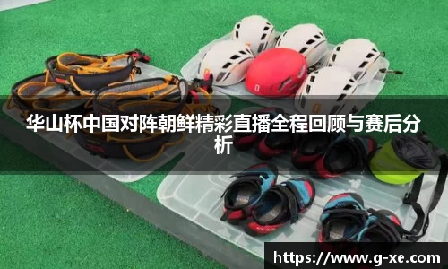 华山杯中国对阵朝鲜精彩直播全程回顾与赛后分析