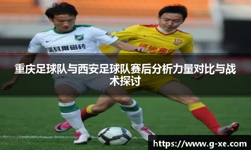 重庆足球队与西安足球队赛后分析力量对比与战术探讨