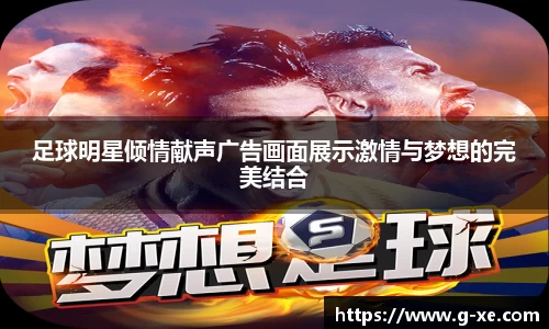足球明星倾情献声广告画面展示激情与梦想的完美结合