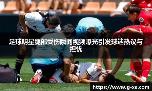 足球明星腿部受伤瞬间视频曝光引发球迷热议与担忧
