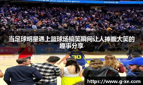 当足球明星遇上篮球场搞笑瞬间让人捧腹大笑的趣事分享