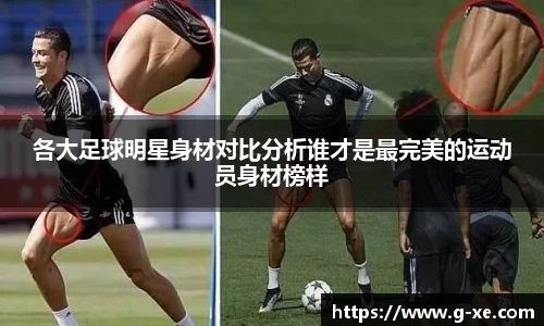 各大足球明星身材对比分析谁才是最完美的运动员身材榜样