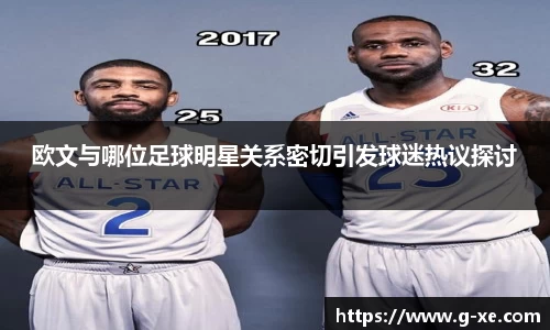 欧文与哪位足球明星关系密切引发球迷热议探讨